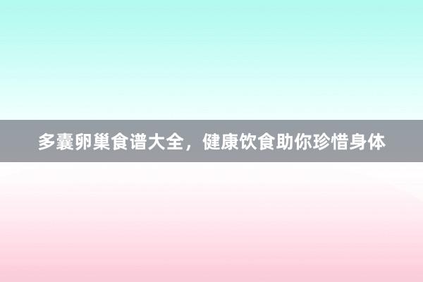多囊卵巢食谱大全，健康饮食助你珍惜身体